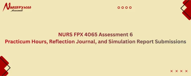 NURS FPX 4065 Assessment 6 Practicum Hours, Reflection Journal, and Simulation Report Submissions