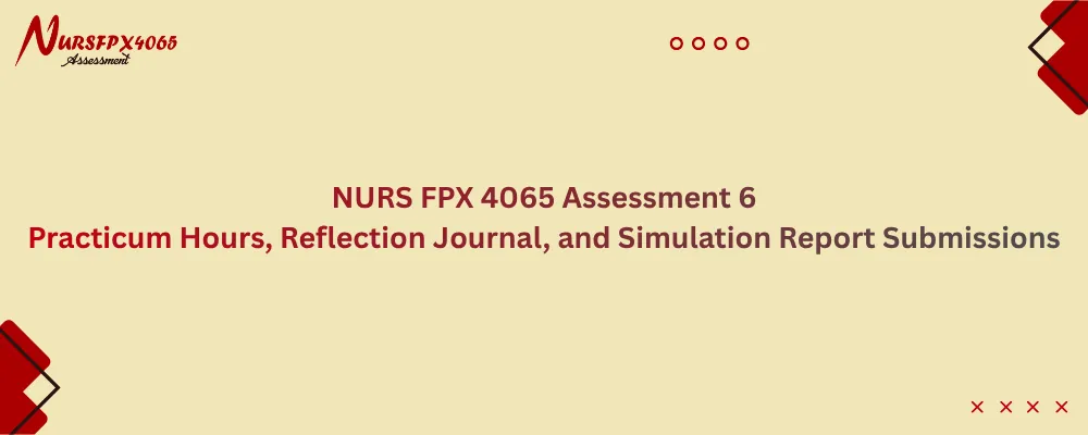 NURS FPX 4065 Assessment 6 Practicum Hours, Reflection Journal, and Simulation Report Submissions